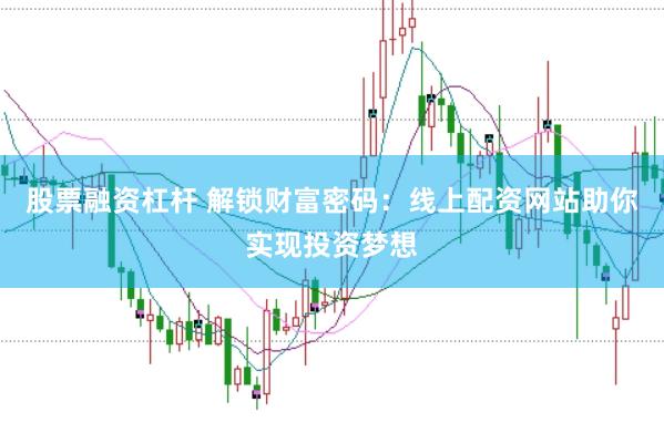 股票融资杠杆 解锁财富密码：线上配资网站助你实现投资梦想