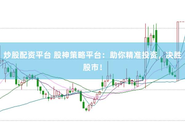 炒股配资平台 股神策略平台：助你精准投资，决胜股市！