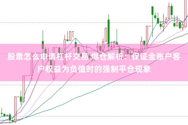 股票怎么申请杠杆交易 爆仓解析：保证金账户客户权益为负值时的强制平仓现象