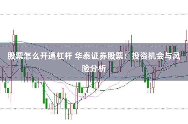 股票怎么开通杠杆 华泰证券股票：投资机会与风险分析