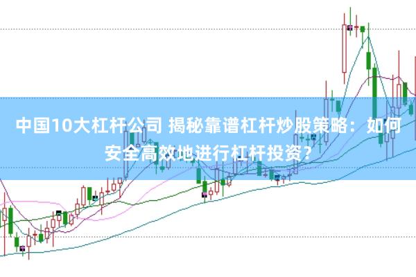 中国10大杠杆公司 揭秘靠谱杠杆炒股策略：如何安全高效地进行杠杆投资？