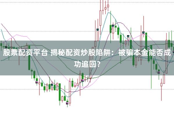 股票配资平台 揭秘配资炒股陷阱：被骗本金能否成功追回？