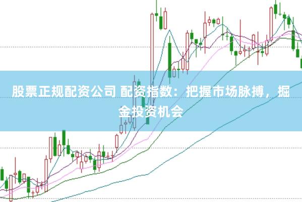 股票正规配资公司 配资指数：把握市场脉搏，掘金投资机会
