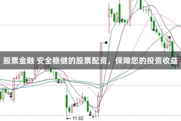 股票金融 安全稳健的股票配资，保障您的投资收益