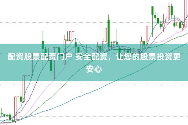 配资股票配资门户 安全配资，让您的股票投资更安心