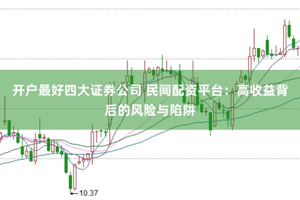 开户最好四大证券公司 民间配资平台：高收益背后的风险与陷阱