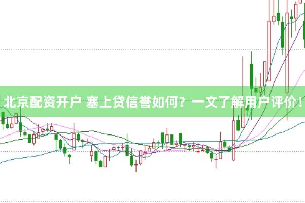 北京配资开户 塞上贷信誉如何？一文了解用户评价！