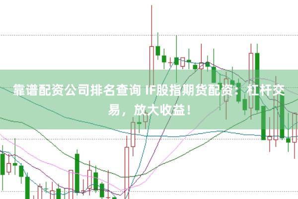 靠谱配资公司排名查询 IF股指期货配资：杠杆交易，放大收益！