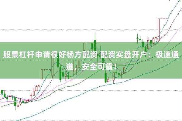 股票杠杆申请很好杨方配资 配资实盘开户：极速通道，安全可靠！