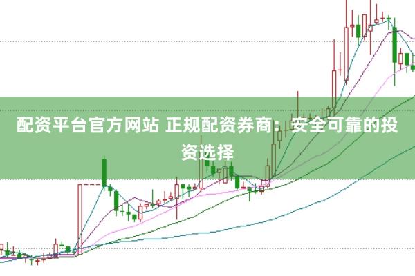 配资平台官方网站 正规配资券商：安全可靠的投资选择