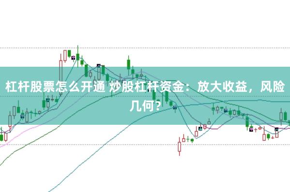 杠杆股票怎么开通 炒股杠杆资金：放大收益，风险几何？