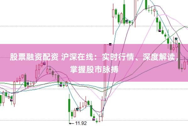 股票融资配资 沪深在线：实时行情、深度解读，掌握股市脉搏