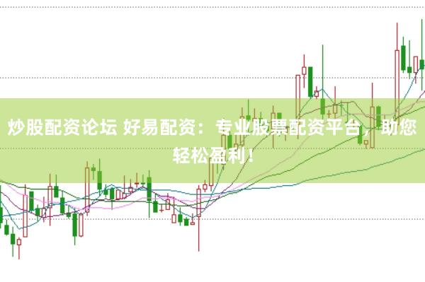 炒股配资论坛 好易配资：专业股票配资平台，助您轻松盈利！