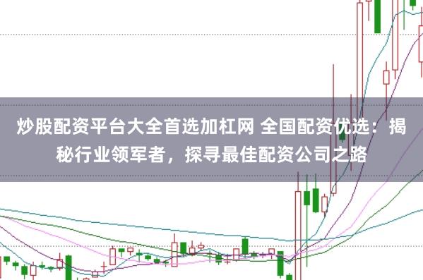 炒股配资平台大全首选加杠网 全国配资优选：揭秘行业领军者，探寻最佳配资公司之路