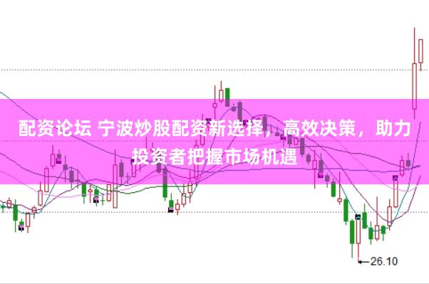 配资论坛 宁波炒股配资新选择，高效决策，助力投资者把握市场机遇