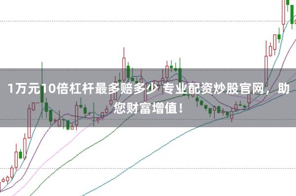 1万元10倍杠杆最多赔多少 专业配资炒股官网，助您财富增值！