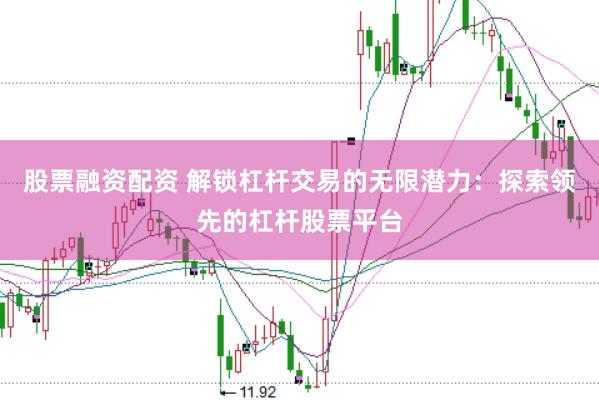 股票融资配资 解锁杠杆交易的无限潜力：探索领先的杠杆股票平台