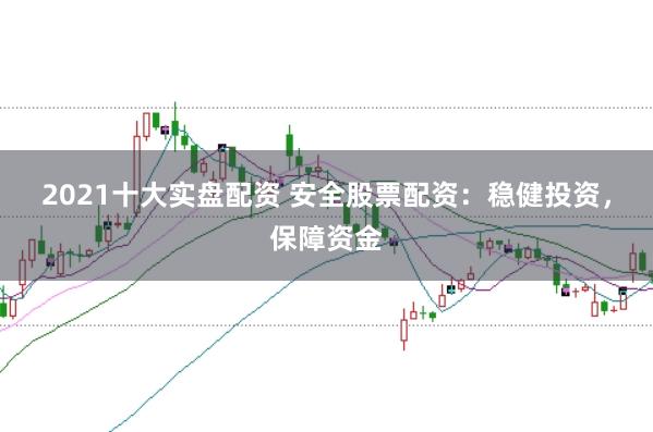 2021十大实盘配资 安全股票配资：稳健投资，保障资金