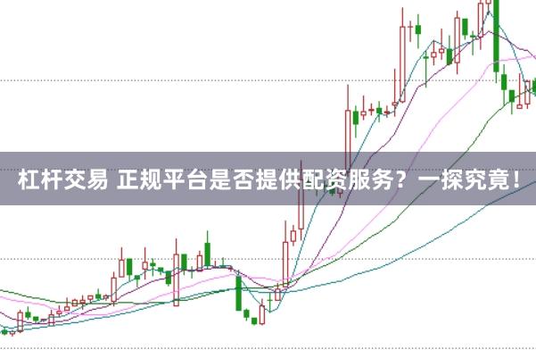 杠杆交易 正规平台是否提供配资服务？一探究竟！