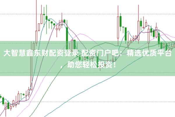 大智慧鑫东财配资登录 配资门户吧：精选优质平台，助您轻松投资！