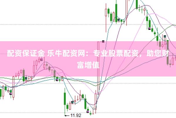 配资保证金 乐牛配资网：专业股票配资，助您财富增值