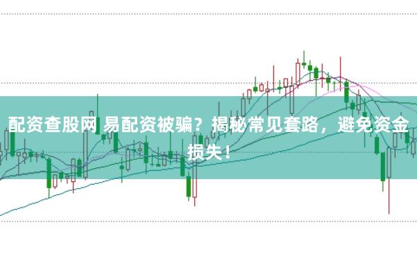 配资查股网 易配资被骗？揭秘常见套路，避免资金损失！
