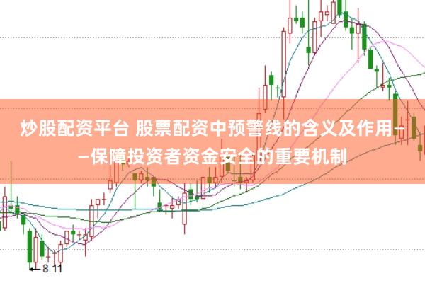 炒股配资平台 股票配资中预警线的含义及作用——保障投资者资金安全的重要机制