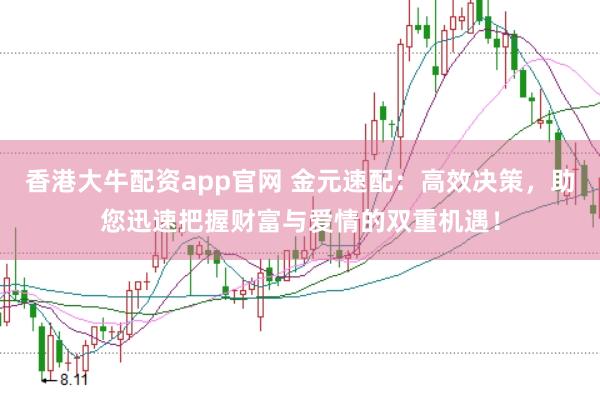 香港大牛配资app官网 金元速配：高效决策，助您迅速把握财富与爱情的双重机遇！