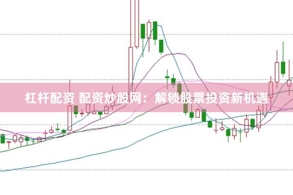 杠杆配资 配资炒股网：解锁股票投资新机遇