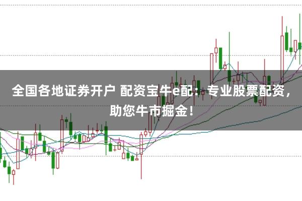 全国各地证券开户 配资宝牛e配：专业股票配资，助您牛市掘金！