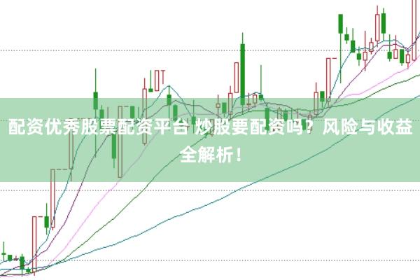 配资优秀股票配资平台 炒股要配资吗？风险与收益全解析！