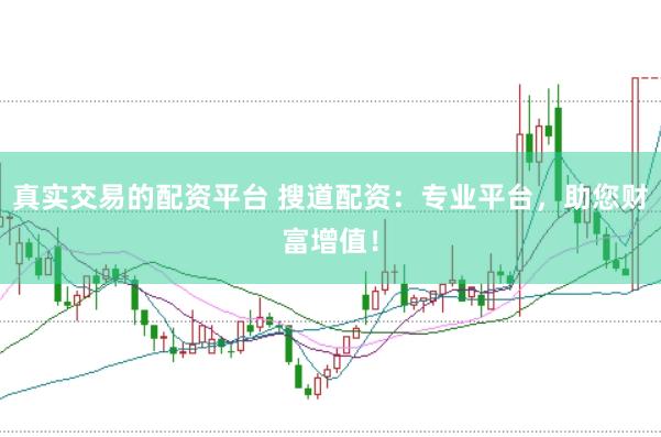 真实交易的配资平台 搜道配资：专业平台，助您财富增值！