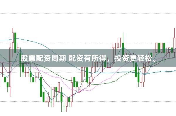股票配资周期 配资有所得，投资更轻松。