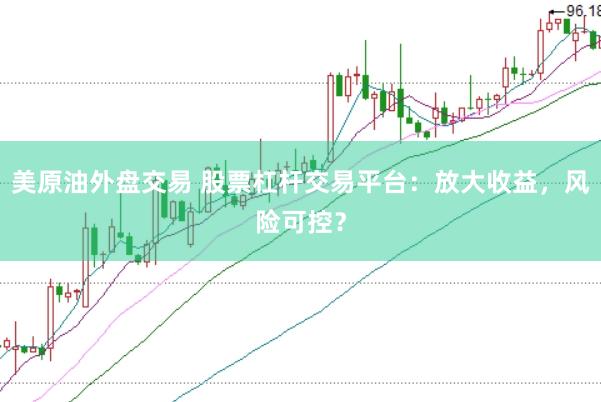 美原油外盘交易 股票杠杆交易平台：放大收益，风险可控？