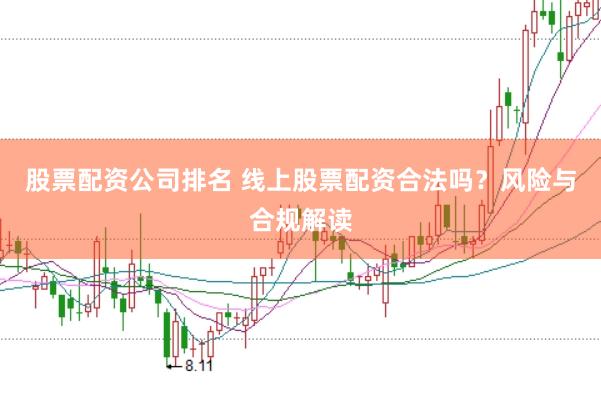 股票配资公司排名 线上股票配资合法吗？风险与合规解读