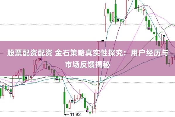 股票配资配资 金石策略真实性探究：用户经历与市场反馈揭秘