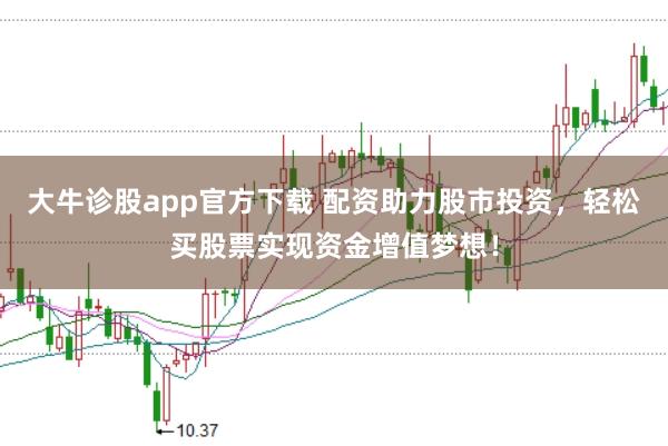 大牛诊股app官方下载 配资助力股市投资，轻松买股票实现资金增值梦想！