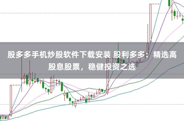 股多多手机炒股软件下载安装 股利多多：精选高股息股票，稳健投资之选