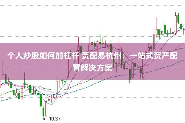 个人炒股如何加杠杆 资配易杭州：一站式资产配置解决方案