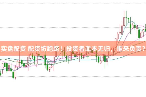 实盘配资 配资坊跑路！投资者血本无归，谁来负责？
