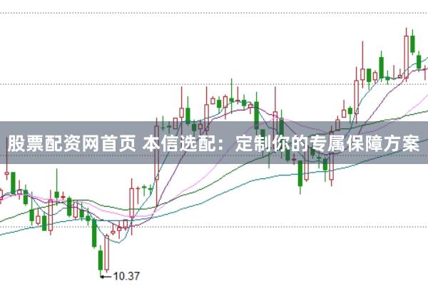 股票配资网首页 本信选配：定制你的专属保障方案