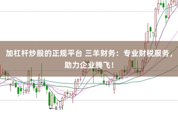 加杠杆炒股的正规平台 三羊财务：专业财税服务，助力企业腾飞！