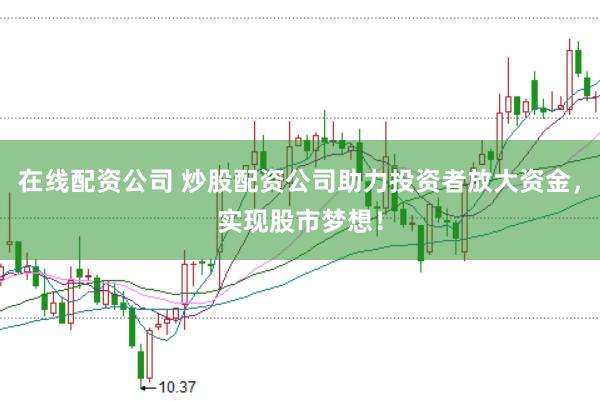 在线配资公司 炒股配资公司助力投资者放大资金，实现股市梦想！
