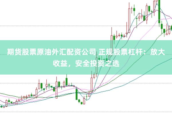 期货股票原油外汇配资公司 正规股票杠杆：放大收益，安全投资之选