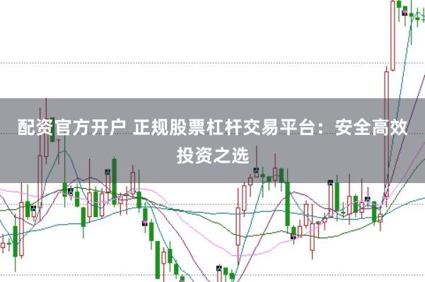 配资官方开户 正规股票杠杆交易平台：安全高效投资之选