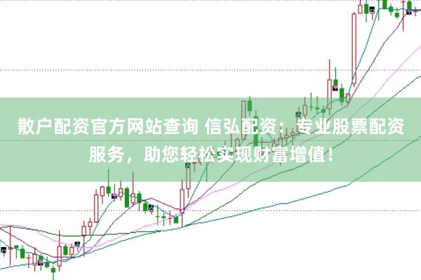散户配资官方网站查询 信弘配资：专业股票配资服务，助您轻松实现财富增值！