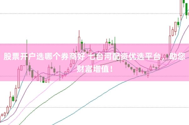 股票开户选哪个券商好 七台河配资优选平台，助您财富增值！