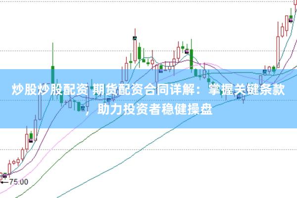 炒股炒股配资 期货配资合同详解：掌握关键条款，助力投资者稳健操盘