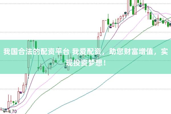 我国合法的配资平台 我爱配资，助您财富增值，实现投资梦想！