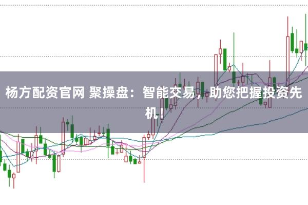 杨方配资官网 聚操盘：智能交易，助您把握投资先机！